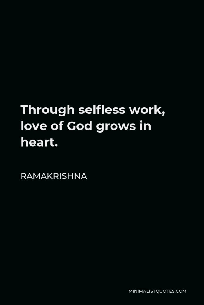 Ramakrishna Quote - Through selfless work, love of God grows in heart.