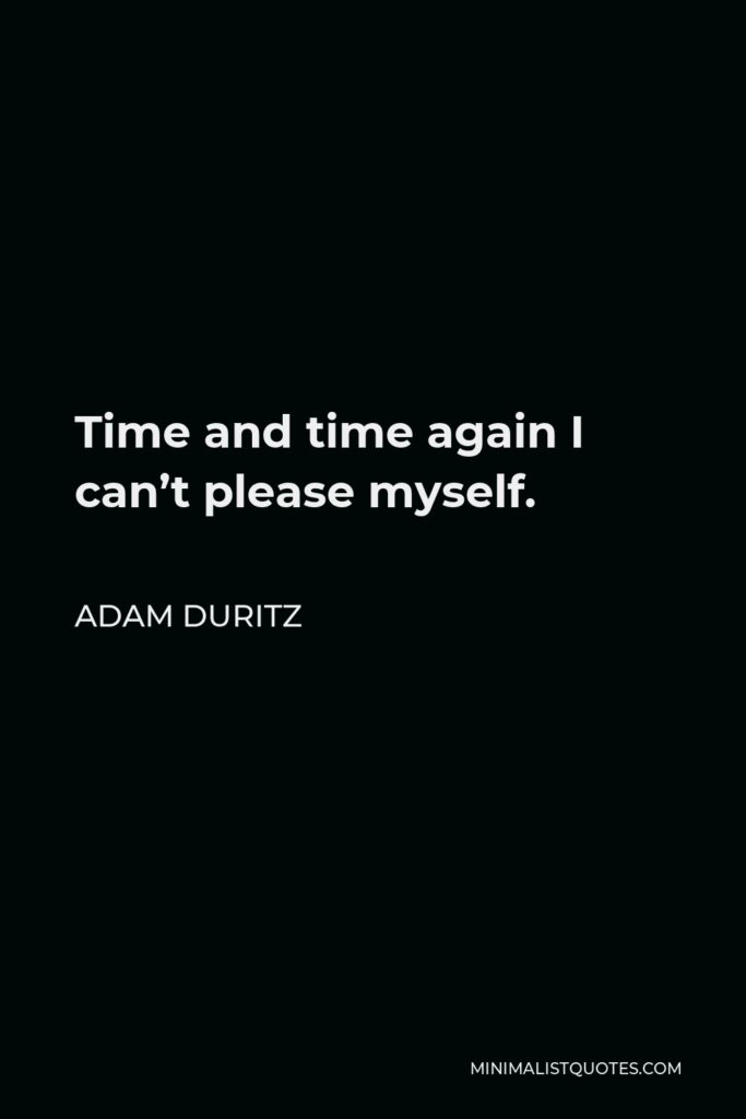 Adam Duritz Quote - Time and time again I can’t please myself.