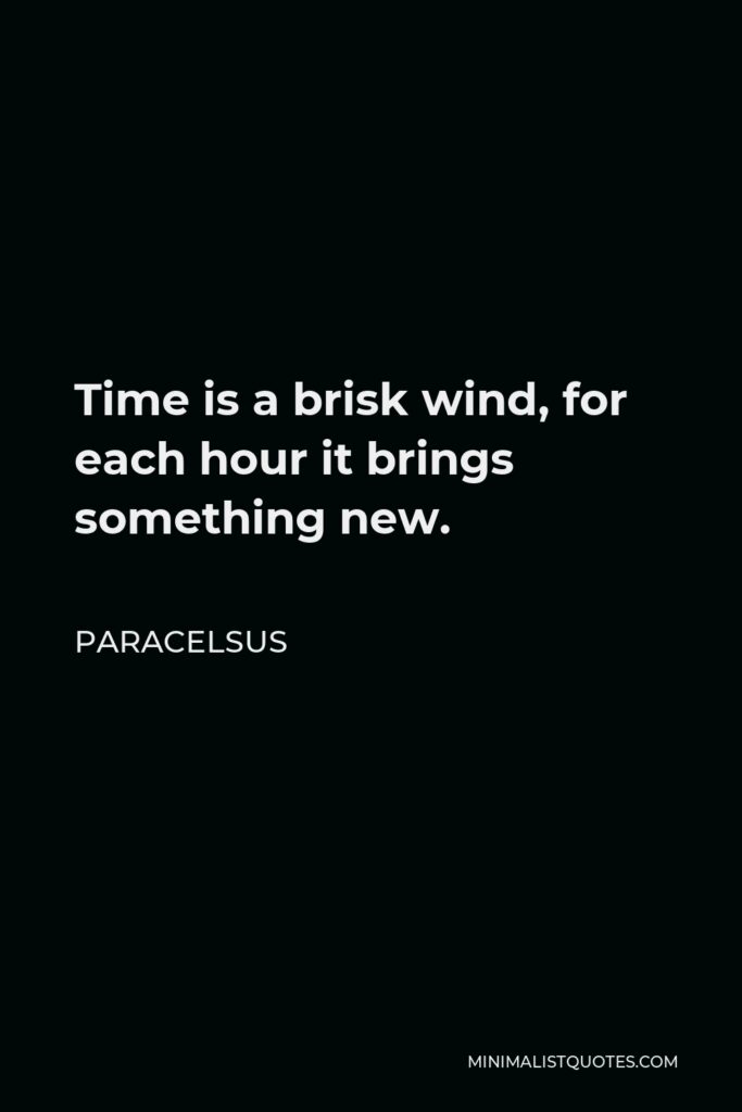 Paracelsus Quote - Time is a brisk wind, for each hour it brings something new.