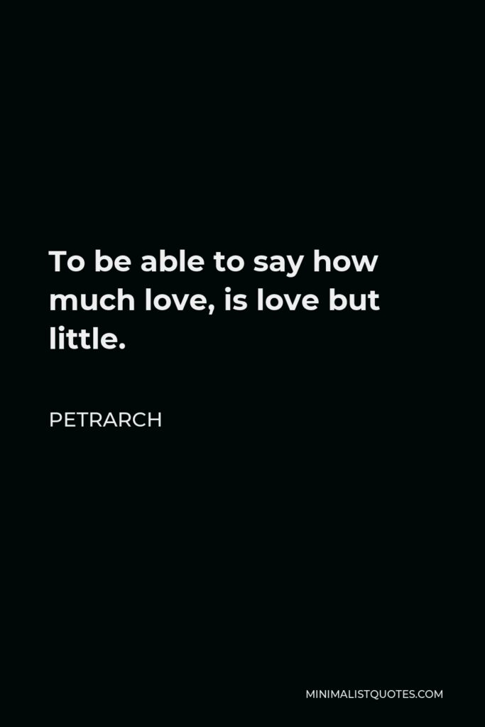 Petrarch Quote - To be able to say how much love, is love but little.