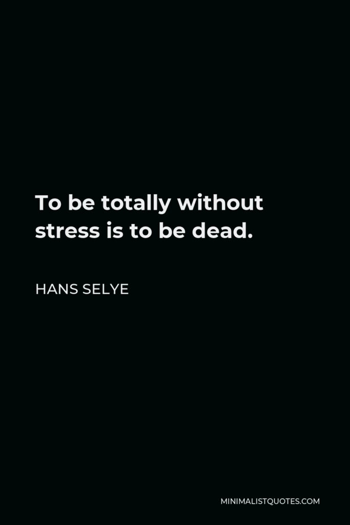 Hans Selye Quote - To be totally without stress is to be dead.