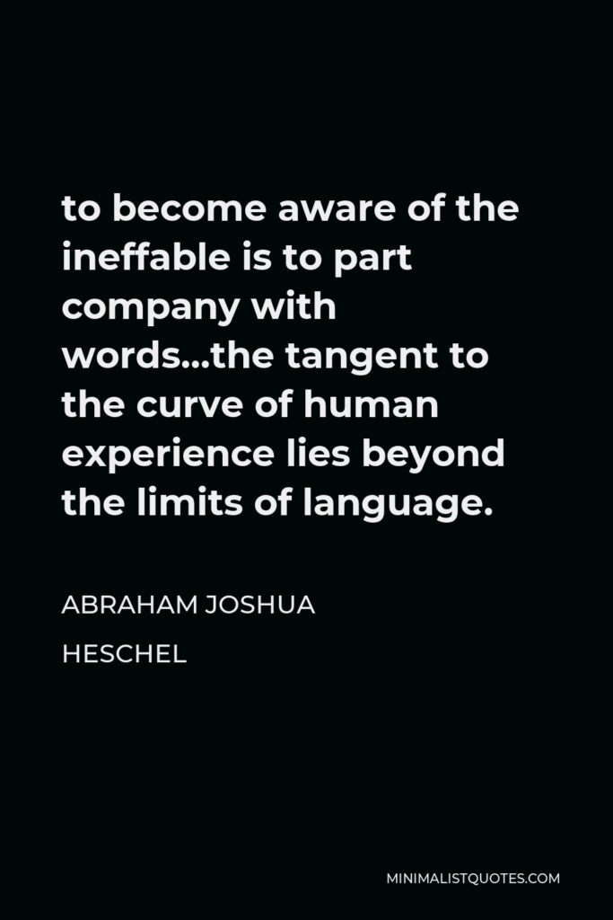 Abraham Joshua Heschel Quote - To become aware of the ineffable is to part company with words.