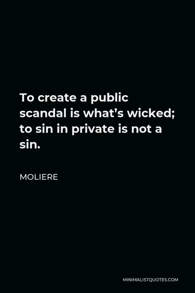 Moliere Quote - To create a public scandal is what’s wicked; to sin in private is not a sin.