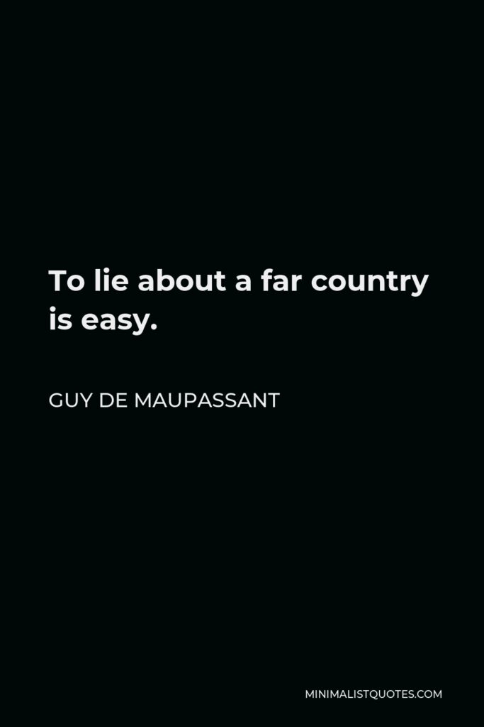 Guy de Maupassant Quote - To lie about a far country is easy.