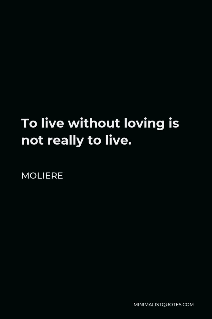 Moliere Quote - To live without loving is not really to live.