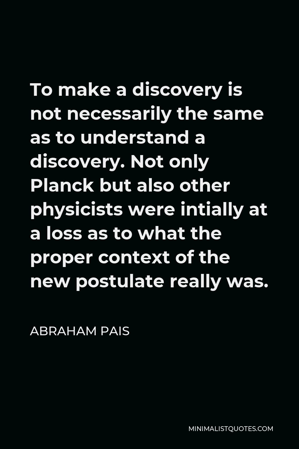 abraham-pais-quote-to-make-a-discovery-is-not-necessarily-the-same-as