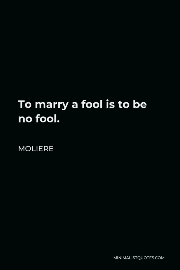 Moliere Quote - To marry a fool is to be no fool.