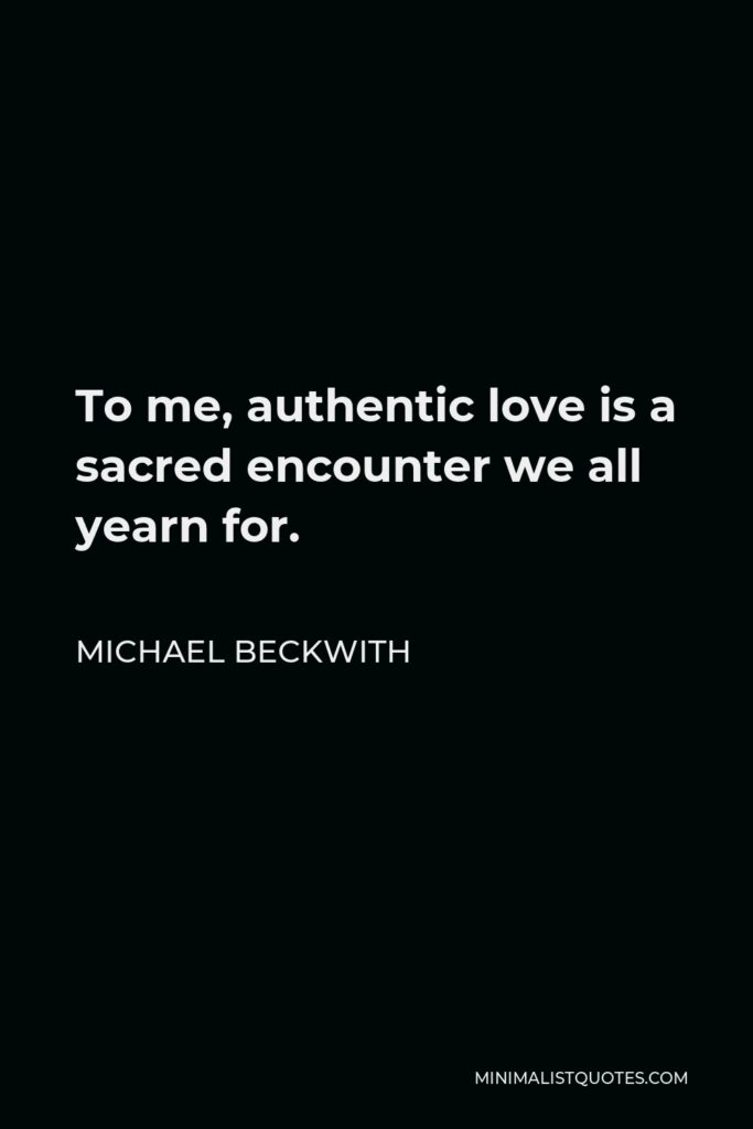 Michael Beckwith Quote - To me, authentic love is a sacred encounter we all yearn for.