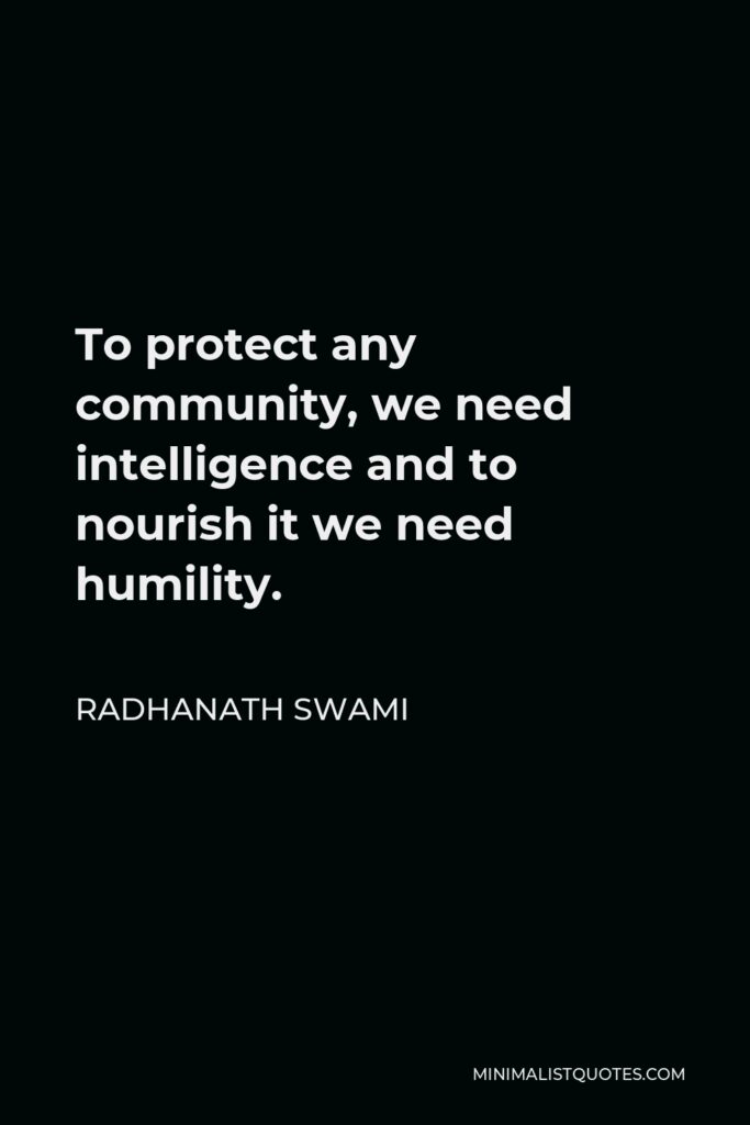 Radhanath Swami Quote - To protect any community, we need intelligence and to nourish it we need humility.