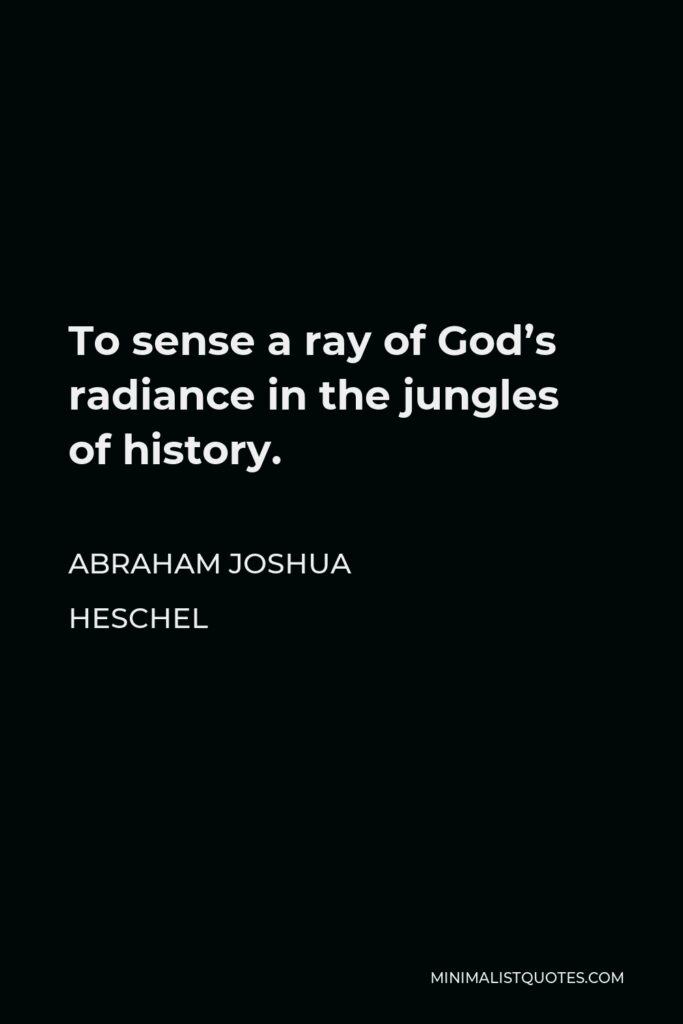 Abraham Joshua Heschel Quote - To sense a ray of God’s radiance in the jungles of history.