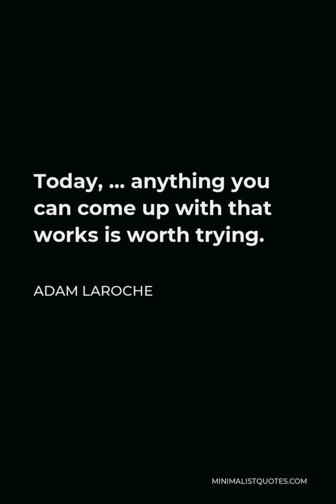 Adam LaRoche Quote - Today, … anything you can come up with that works is worth trying.