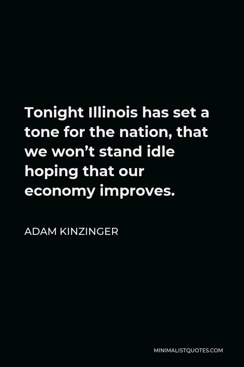Adam Kinzinger Quote - Tonight Illinois has set a tone for the nation, that we won’t stand idle hoping that our economy improves.