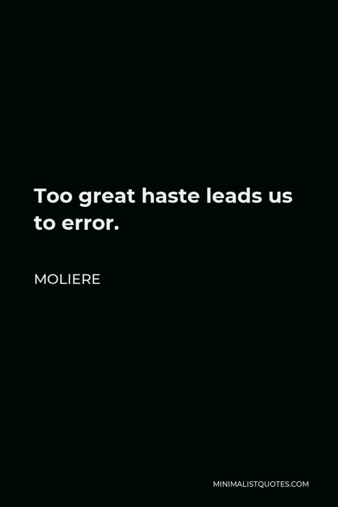 Moliere Quote - Too great haste leads us to error.