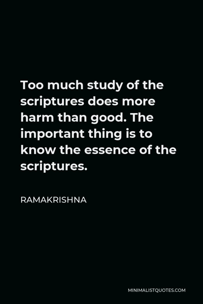 Ramakrishna Quote - Too much study of the scriptures does more harm than good. The important thing is to know the essence of the scriptures.