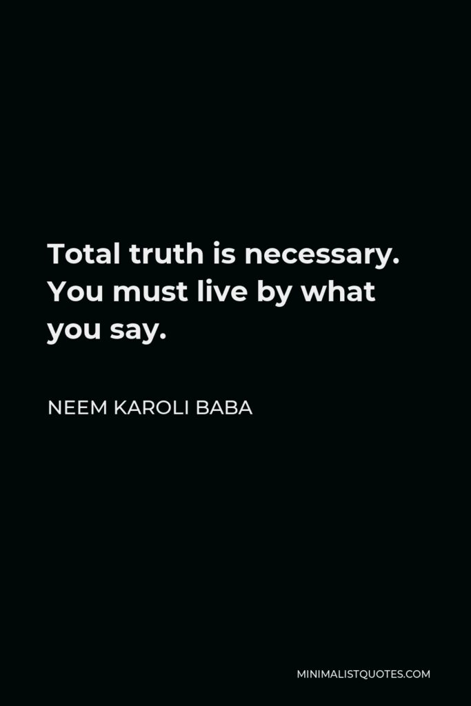 Neem Karoli Baba Quote - Total truth is necessary. You must live by what you say.