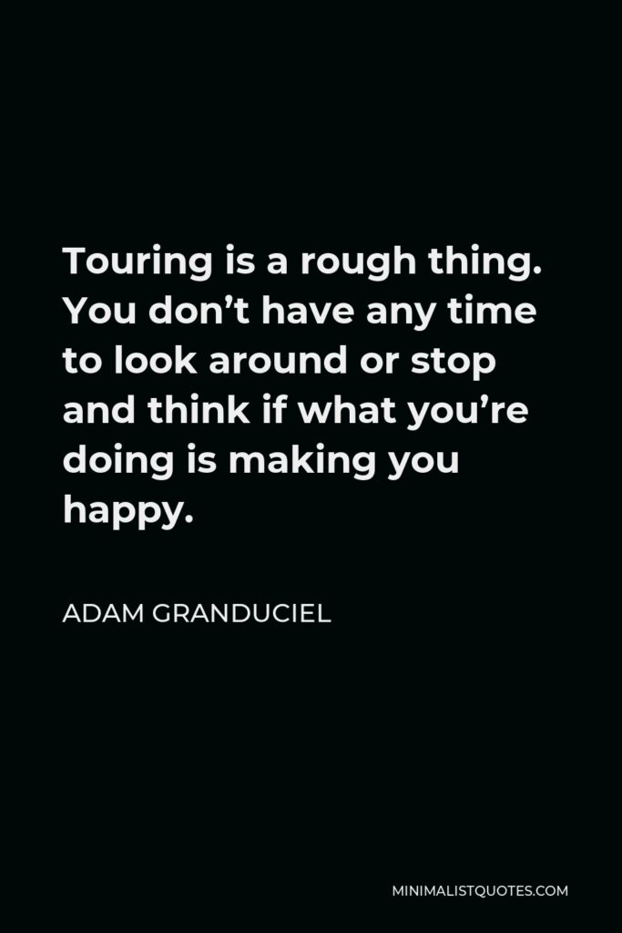 Adam Granduciel Quote - Touring is a rough thing. You don’t have any time to look around or stop and think if what you’re doing is making you happy.