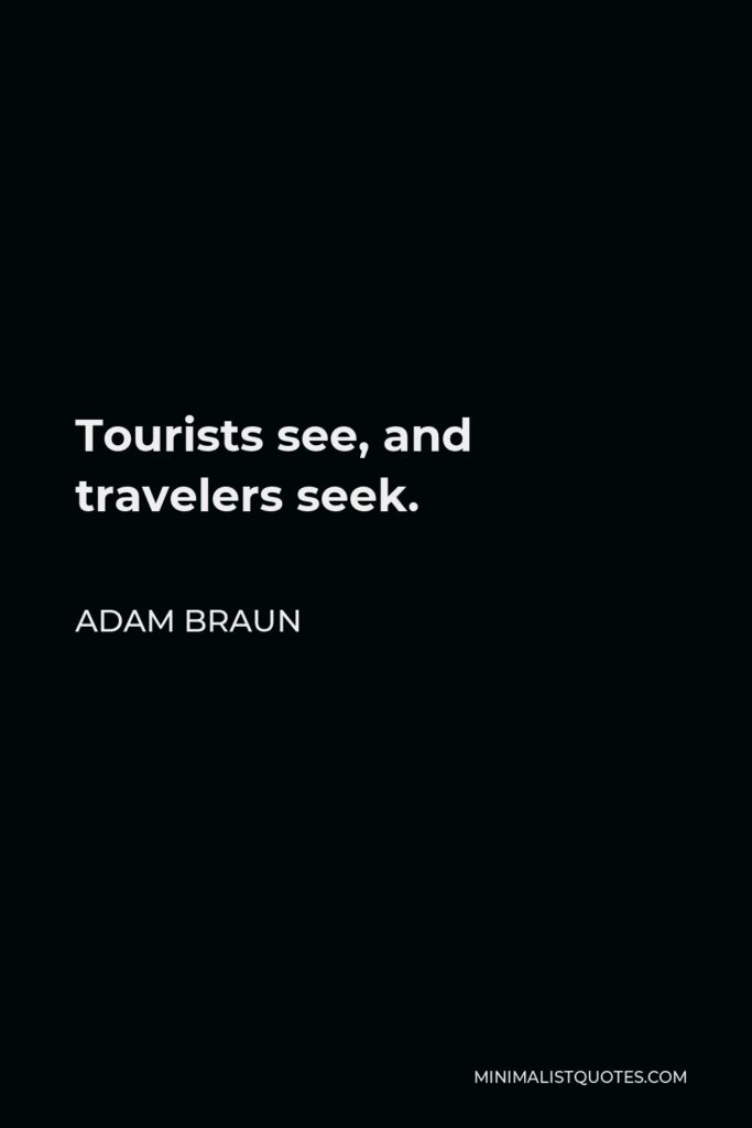 Adam Braun Quote - Tourists see, and travelers seek.