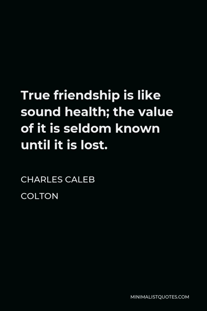 Charles Caleb Colton Quote - True friendship is like sound health; the value of it is seldom known until it is lost.