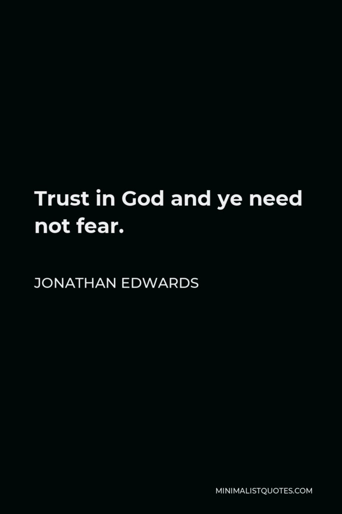 Jonathan Edwards Quote - Trust in God and ye need not fear.