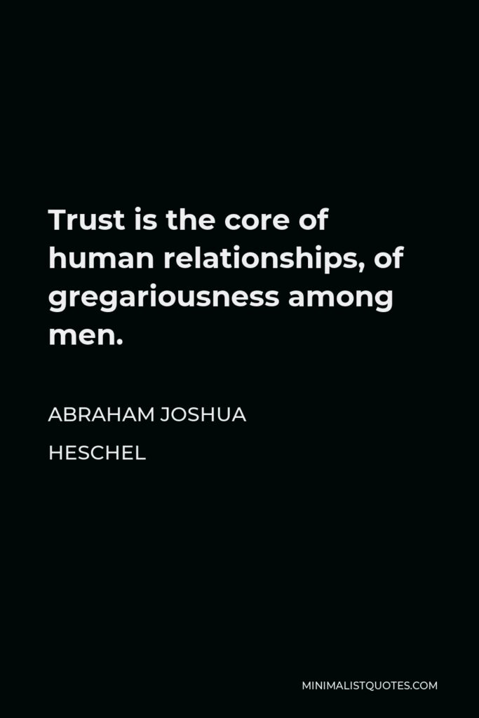 Abraham Joshua Heschel Quote - Trust is the core of human relationships, of gregariousness among men.