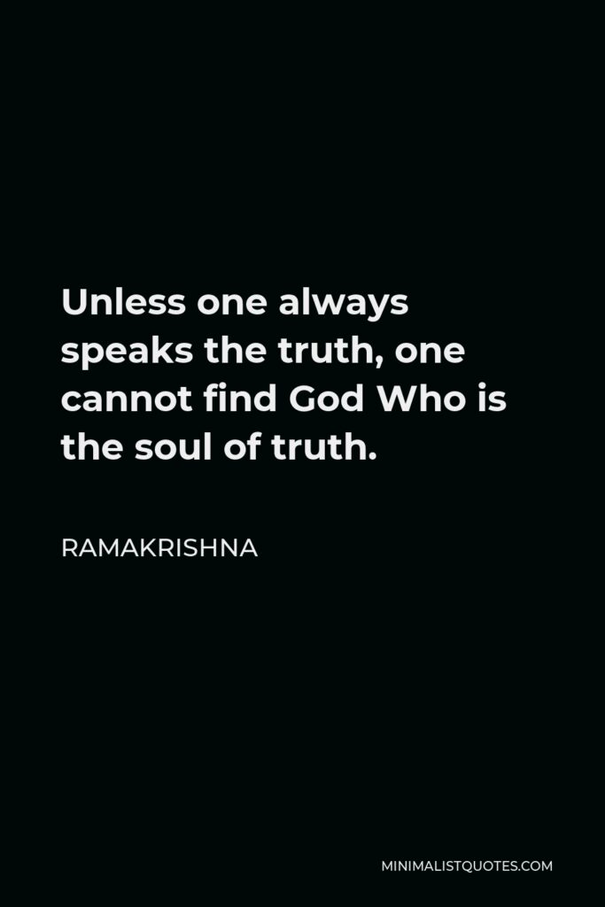 Ramakrishna Quote - Unless one always speaks the truth, one cannot find God Who is the soul of truth.
