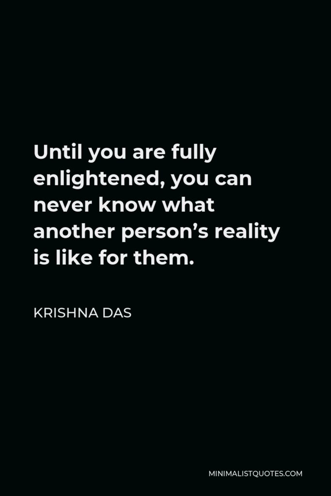 Krishna Das Quote - Until you are fully enlightened, you can never know what another person’s reality is like for them.
