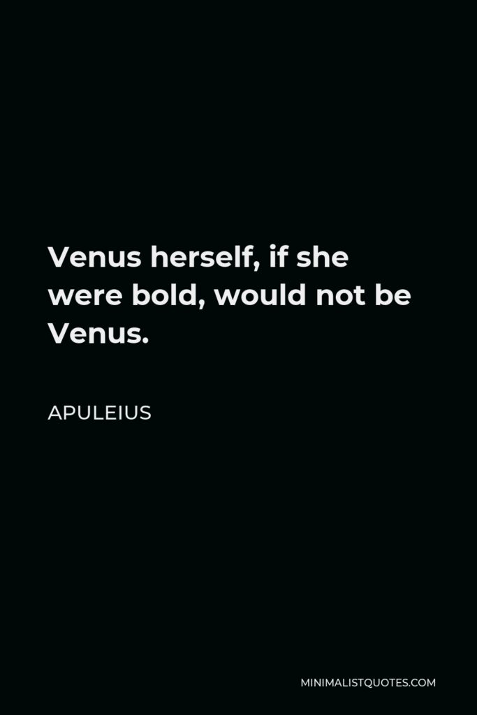 Apuleius Quote - Venus herself, if she were bold, would not be Venus.