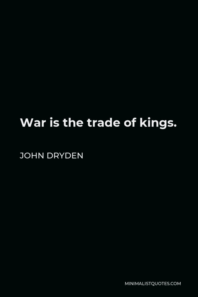 John Dryden Quote - War is the trade of kings.