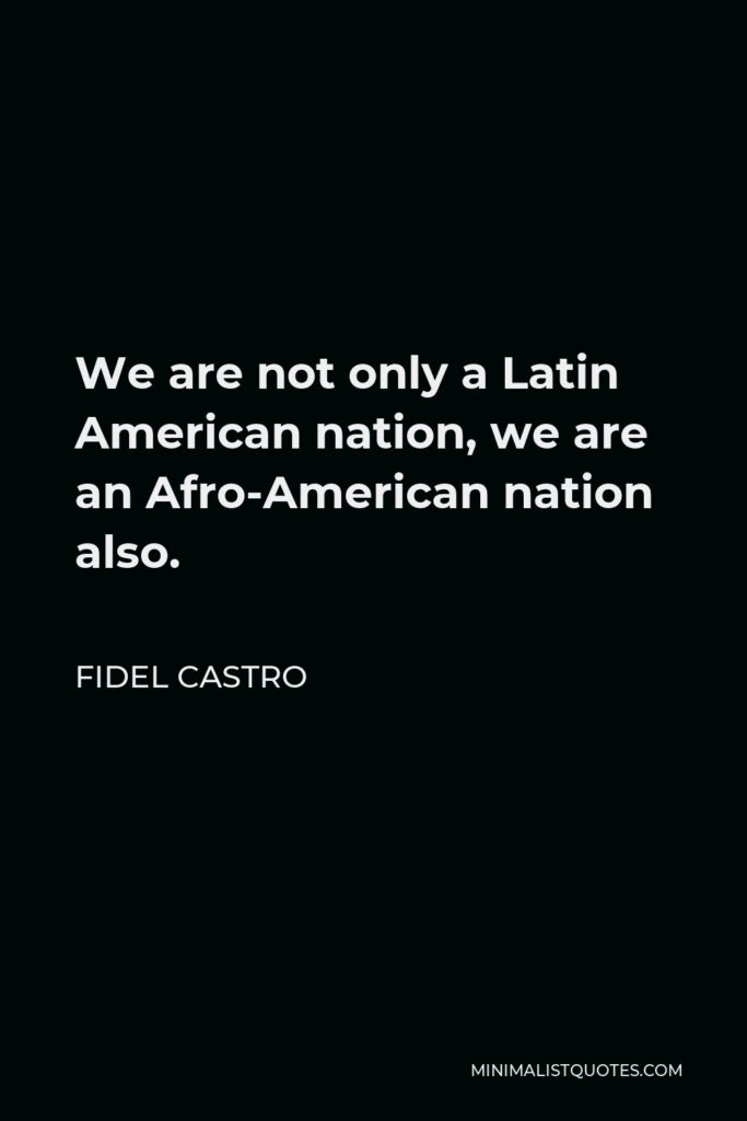 Fidel Castro Quote - We are not only a Latin American nation, we are an Afro-American nation also.