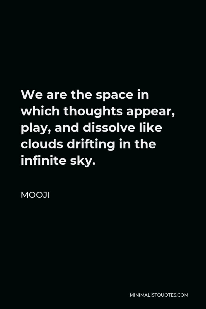 Mooji Quote - We are the space in which thoughts appear, play, and dissolve like clouds drifting in the infinite sky.