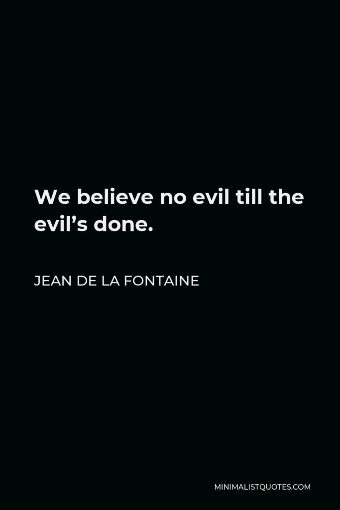 Jean de La Fontaine Quote - We believe no evil till the evil’s done.