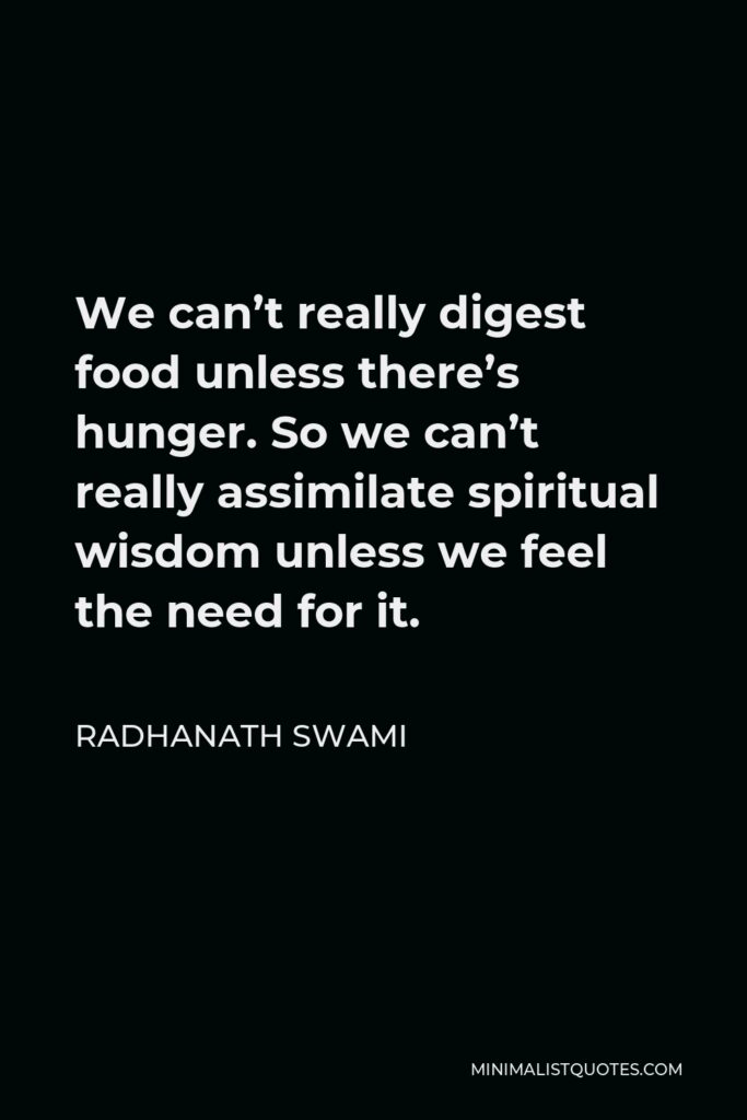 Radhanath Swami Quote - We can’t really digest food unless there’s hunger. So we can’t really assimilate spiritual wisdom unless we feel the need for it.