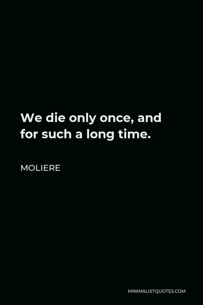 Moliere Quote - We die only once, and for such a long time.