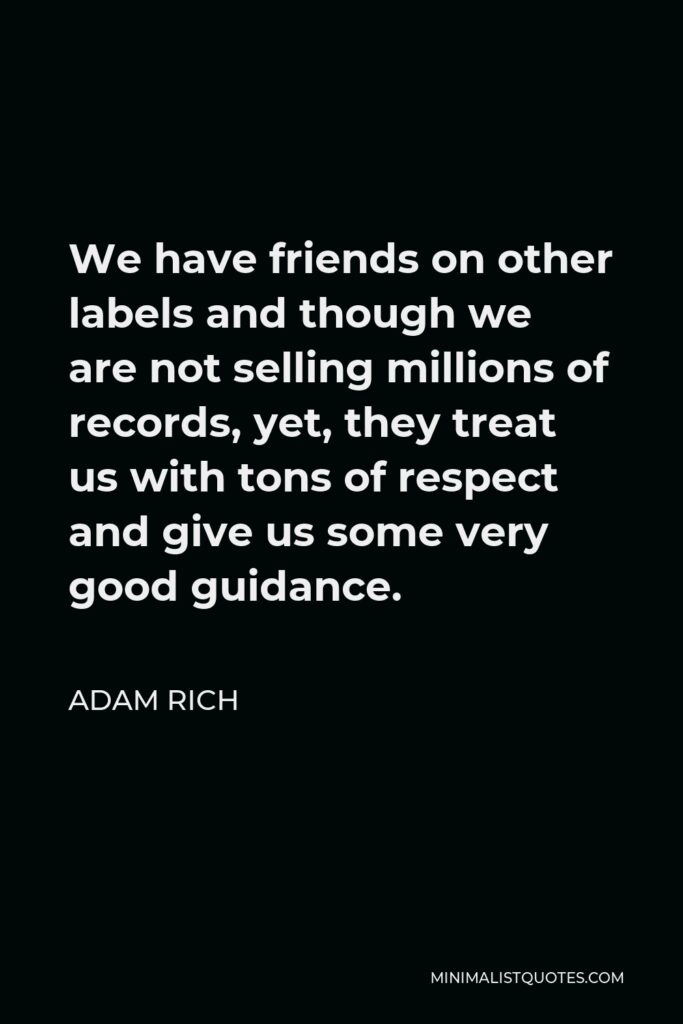 Adam Rich Quote - We have friends on other labels and though we are not selling millions of records, yet, they treat us with tons of respect and give us some very good guidance.