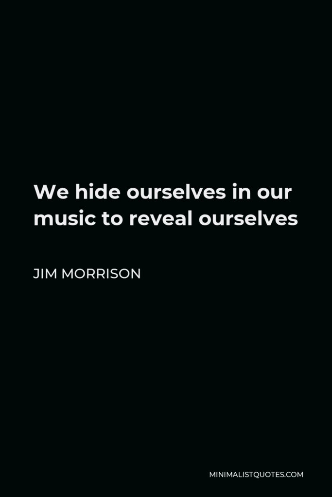Jim Morrison Quote - We hide ourselves in our music to reveal ourselves