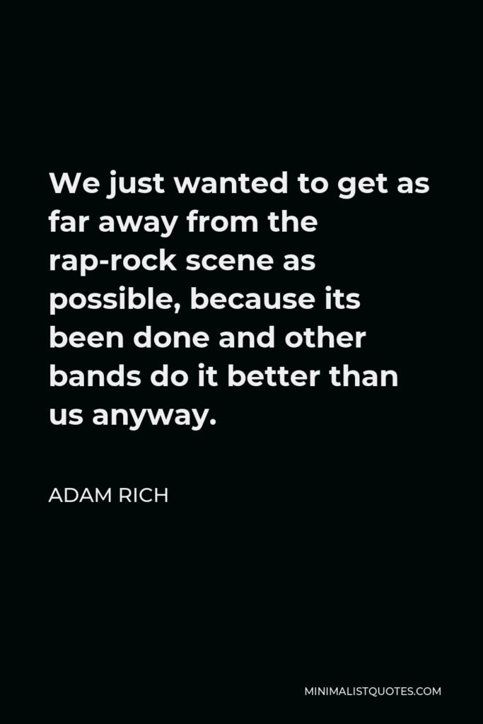 Adam Rich Quote - We just wanted to get as far away from the rap-rock scene as possible, because its been done and other bands do it better than us anyway.