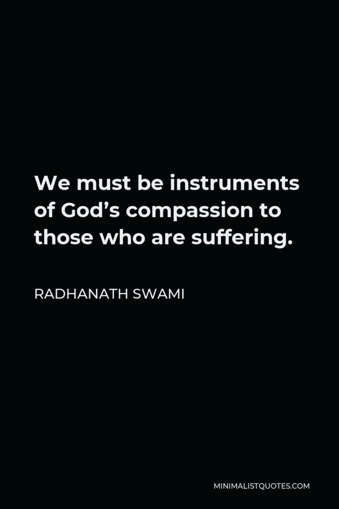Radhanath Swami Quote - We must be instruments of God’s compassion to those who are suffering.