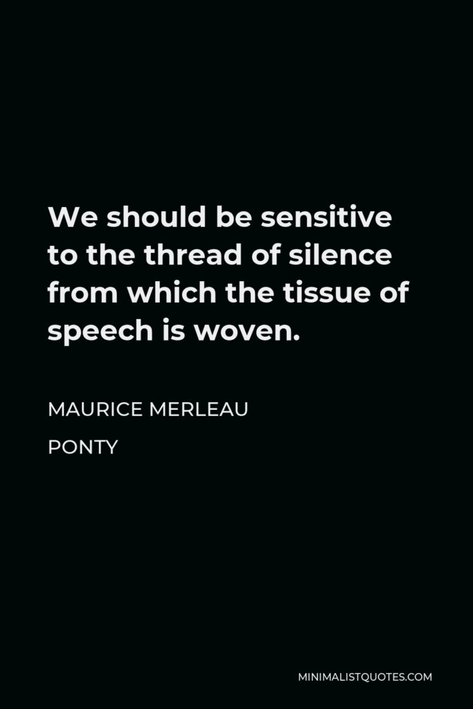 Maurice Merleau Ponty Quote - We should be sensitive to the thread of silence from which the tissue of speech is woven.