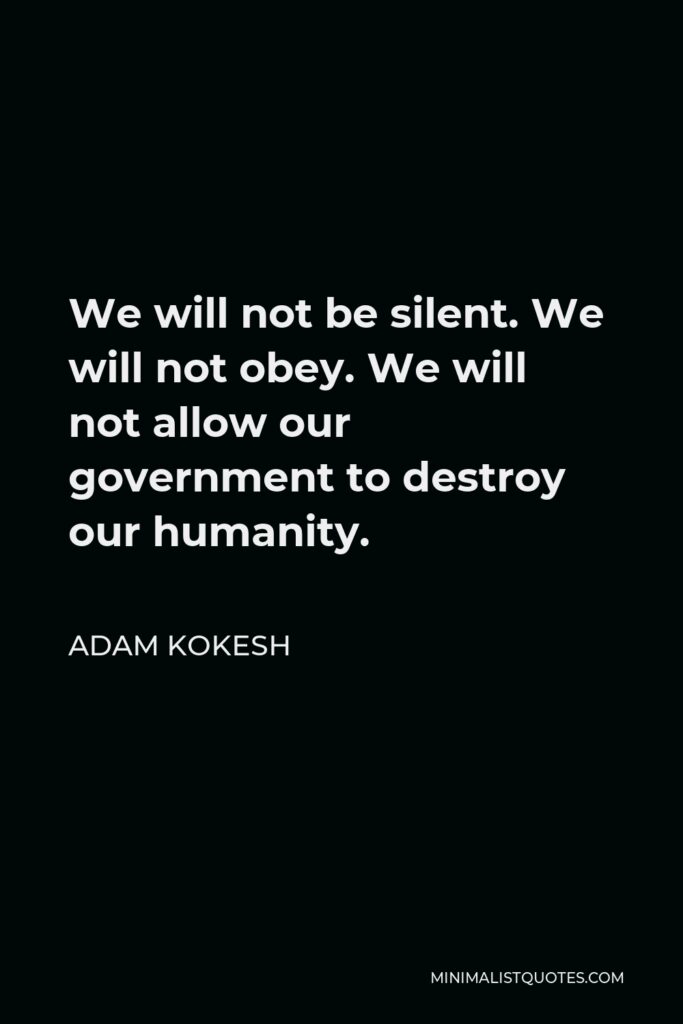 Adam Kokesh Quote - We will not be silent. We will not obey. We will not allow our government to destroy our humanity.