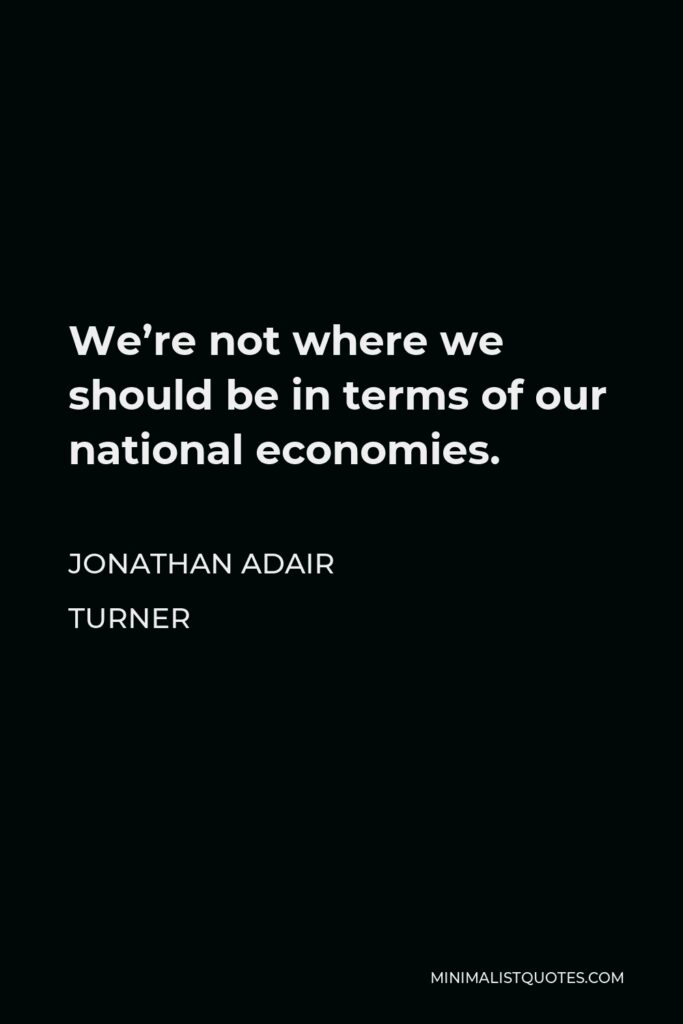 Jonathan Adair Turner Quote - We’re not where we should be in terms of our national economies.