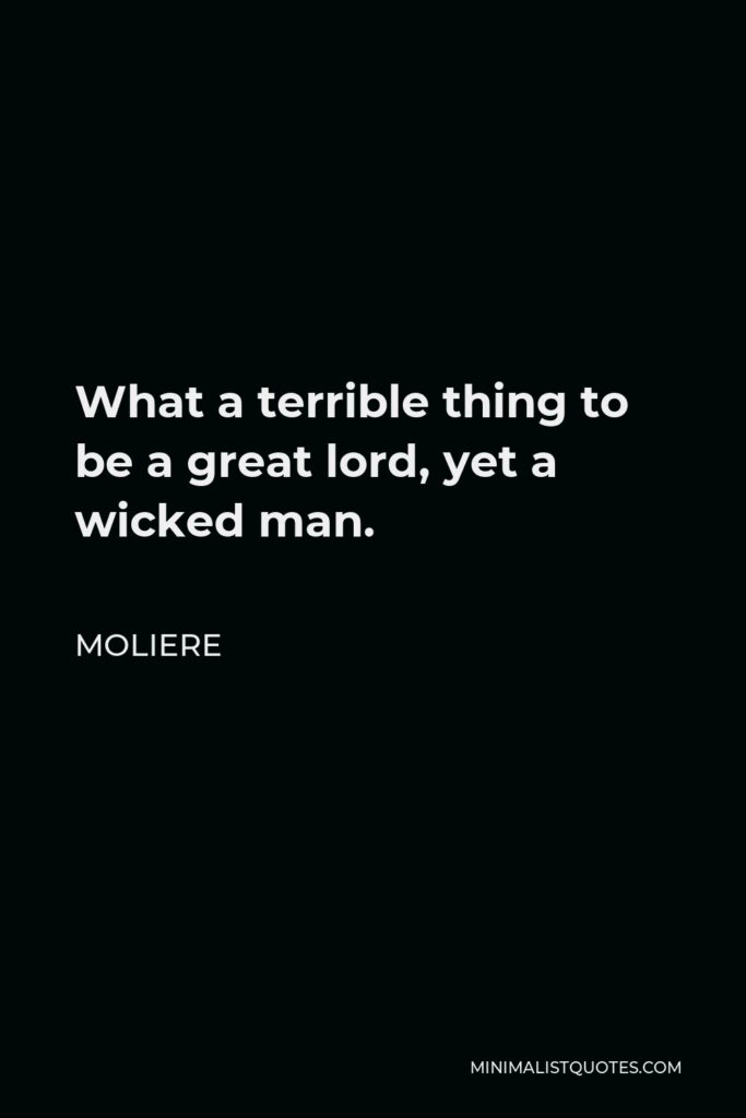Moliere Quote - What a terrible thing to be a great lord, yet a wicked man.