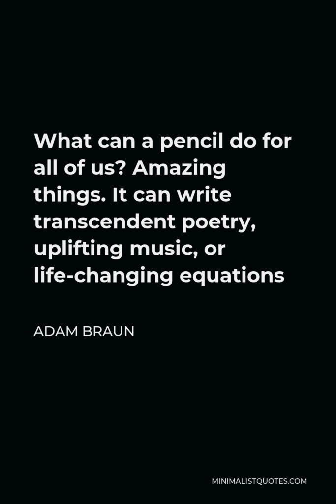 Adam Braun Quote - What can a pencil do for all of us? Amazing things. It can write transcendent poetry, uplifting music, or life-changing equations