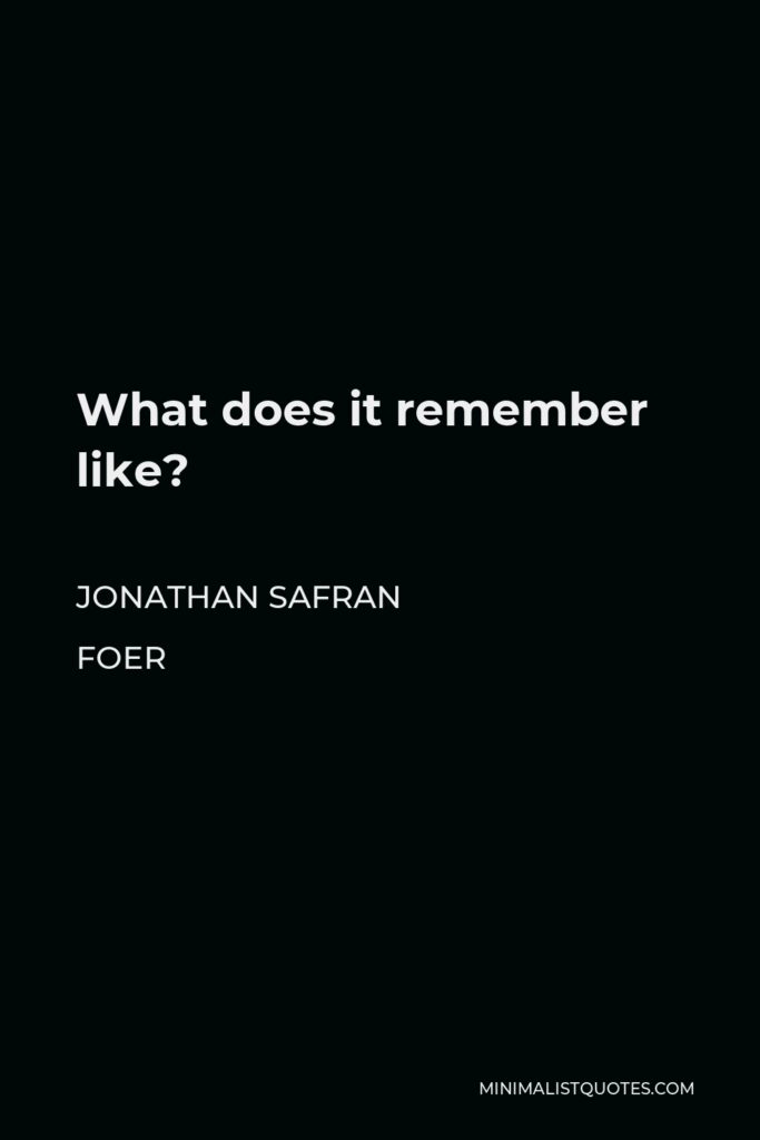 Jonathan Safran Foer Quote - What does it remember like?