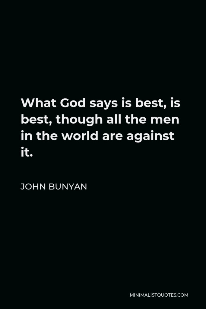 John Bunyan Quote - What God says is best, is best, though all the men in the world are against it.