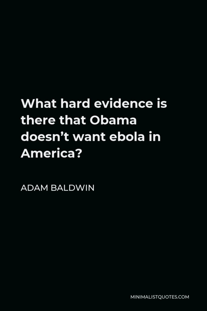 Adam Baldwin Quote - What hard evidence is there that Obama doesn’t want ebola in America?