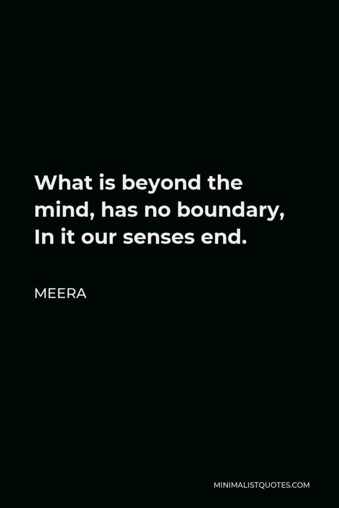 Meera Quote - What is beyond the mind, has no boundary, In it our senses end.