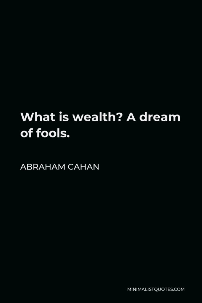 Abraham Cahan Quote - What is wealth? A dream of fools.