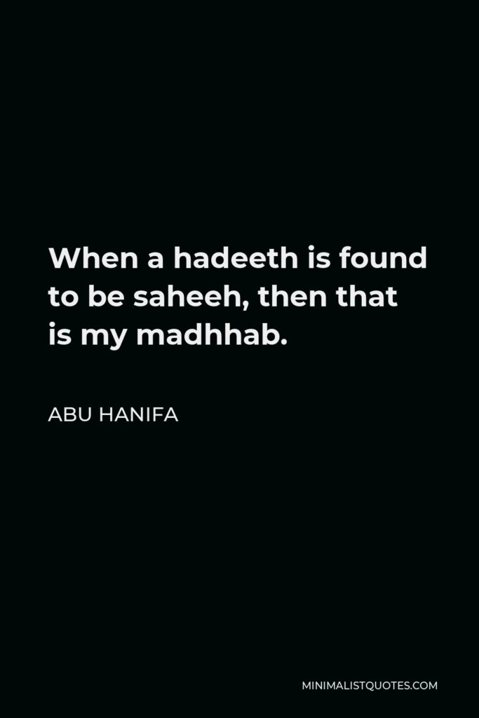 Abu Hanifa Quote - When a hadeeth is found to be saheeh, then that is my madhhab.