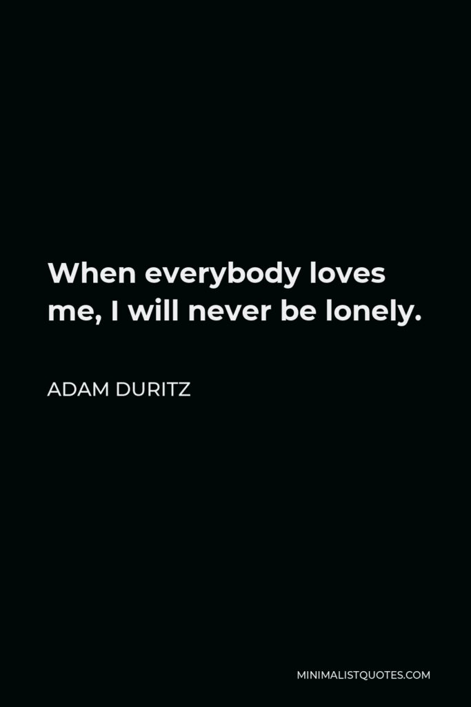 Adam Duritz Quote - When everybody loves me, I will never be lonely.