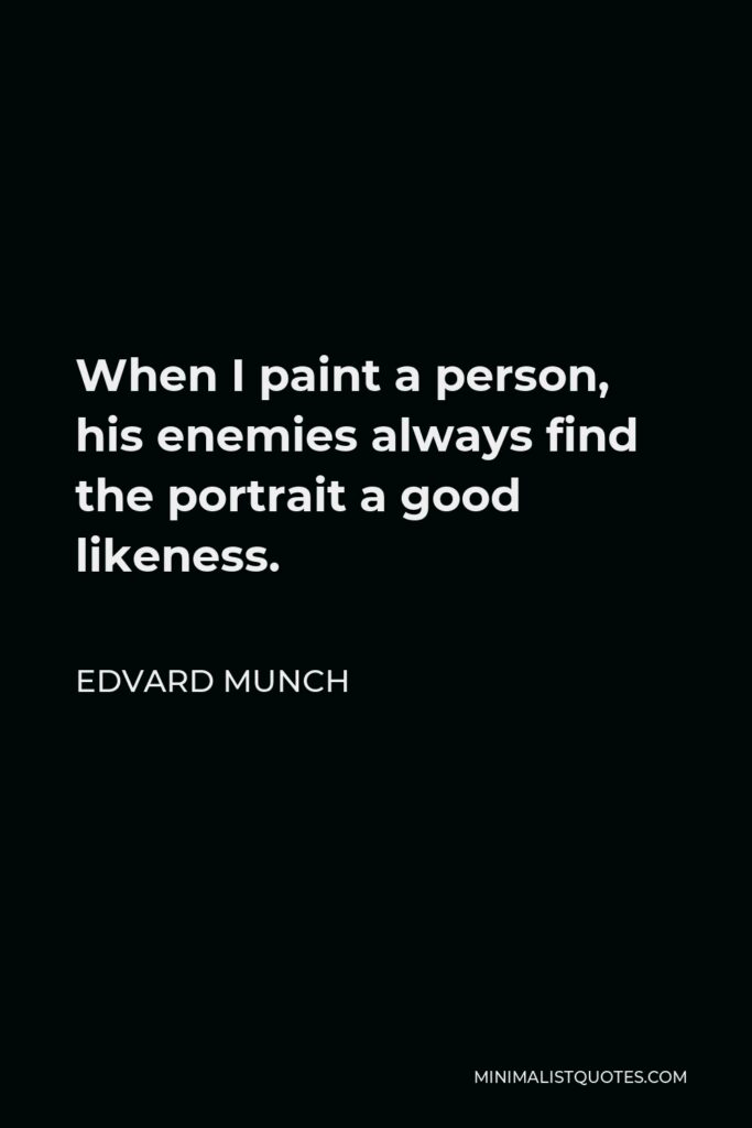 Edvard Munch Quote - When I paint a person, his enemies always find the portrait a good likeness.